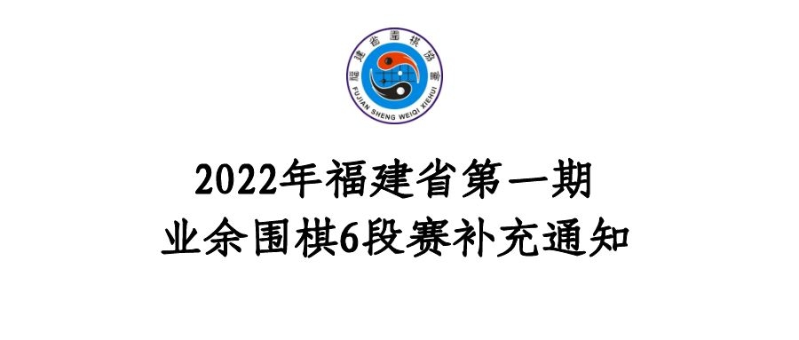 2022年福建省第一期业余围棋6段赛补充通知